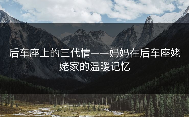后车座上的三代情——妈妈在后车座姥姥家的温暖记忆