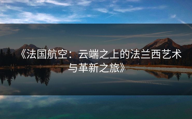 《法国航空：云端之上的法兰西艺术与革新之旅》
